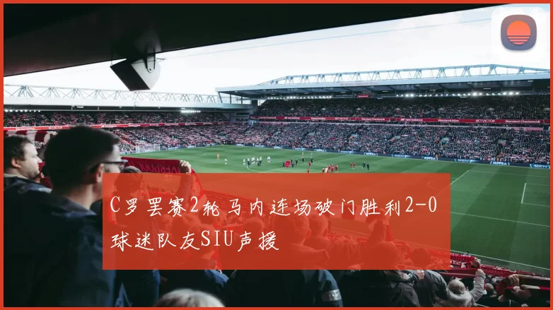 C罗罢赛2轮马内连场破门胜利2-0 球迷队友SIU声援