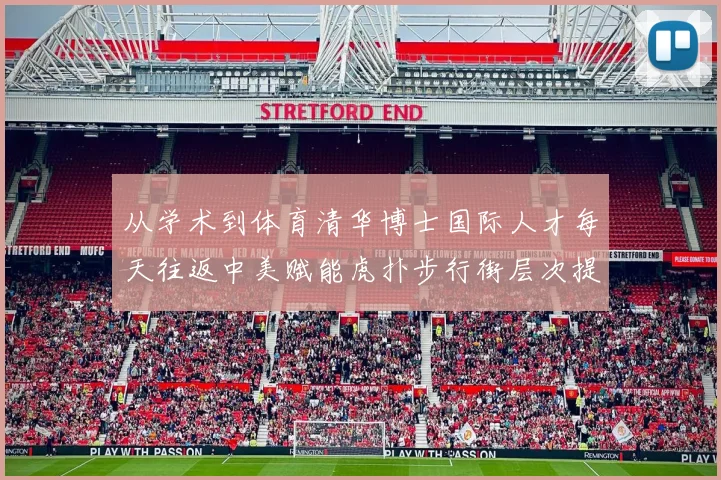 从学术到体育清华博士国际人才每天往返中美赋能虎扑步行街层次提升