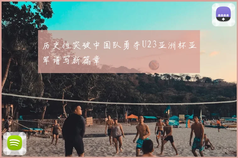 历史性突破中国队勇夺U23亚洲杯亚军谱写新篇章