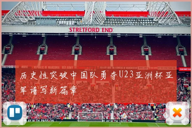 历史性突破中国队勇夺U23亚洲杯亚军谱写新篇章