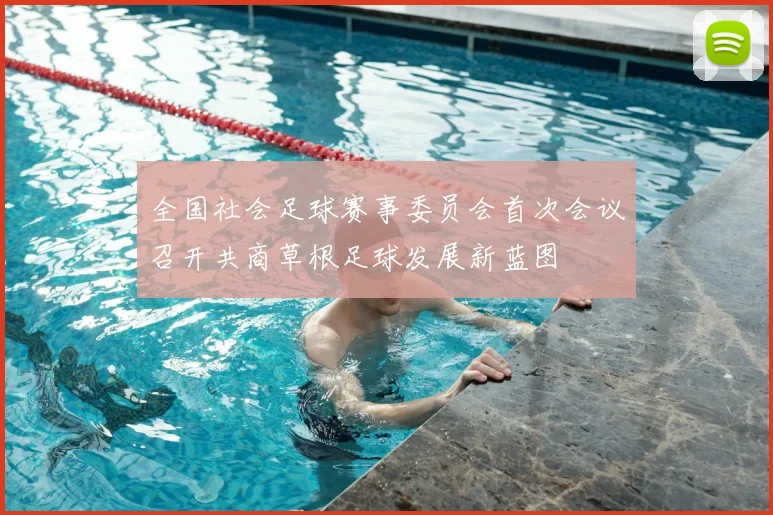 全国社会足球赛事委员会首次会议召开共商草根足球发展新蓝图