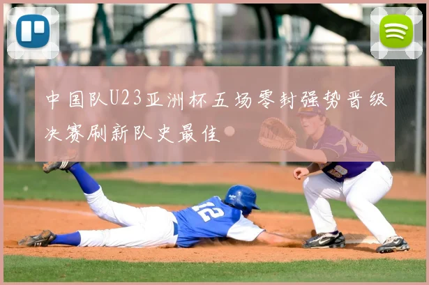 中国队U23亚洲杯五场零封强势晋级决赛刷新队史最佳