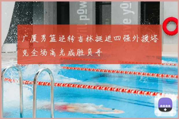 广厦男篮逆转吉林挺进四强外援塔克全场高光成胜负手